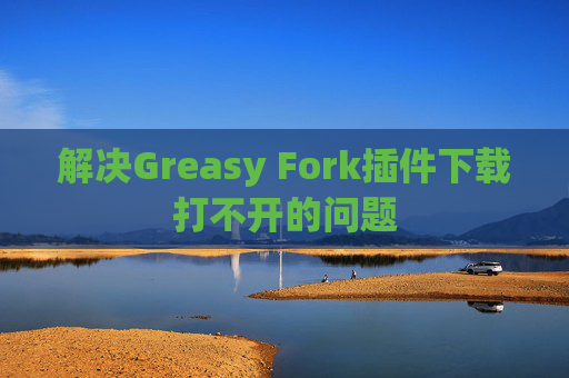 解决Greasy Fork插件下载打不开的问题