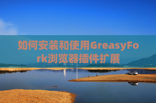 如何安装和使用GreasyFork浏览器插件扩展