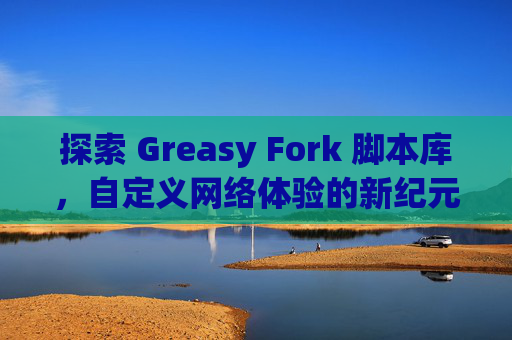探索 Greasy Fork 脚本库，自定义网络体验的新纪元
